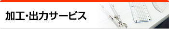 加工・出力サービス