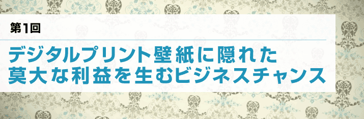 デジタルプリント壁紙に隠れた莫大なビジネスチャンス