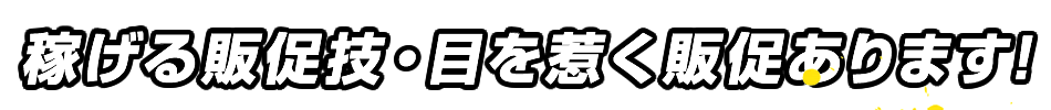 稼げる販促技・目を惹く販促あります！