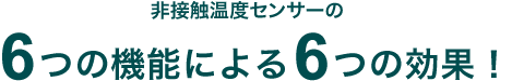 非接触温度センサーの6つの機能による6つの効果！
