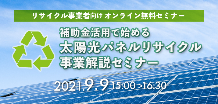 【受付終了】補助金活用で始める　太陽光パネルリサイクル事業解説セミナー