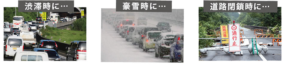 渋滞時に・・・、豪雪時に・・・、道路閉鎖時に・・・