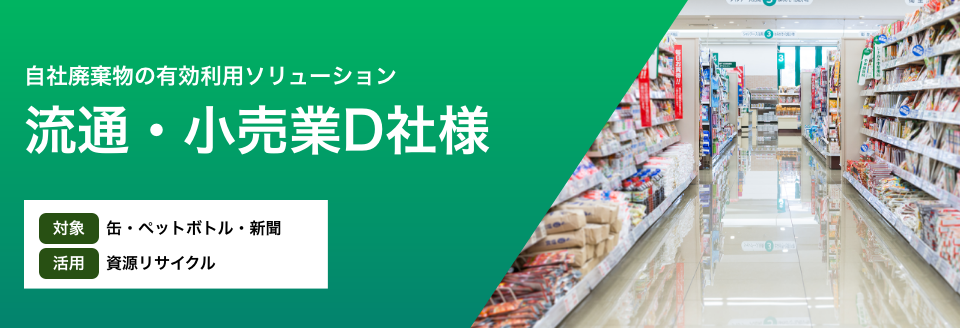 流通・小売業D社様「缶・ペットボトル・新聞の資源リサイクル」