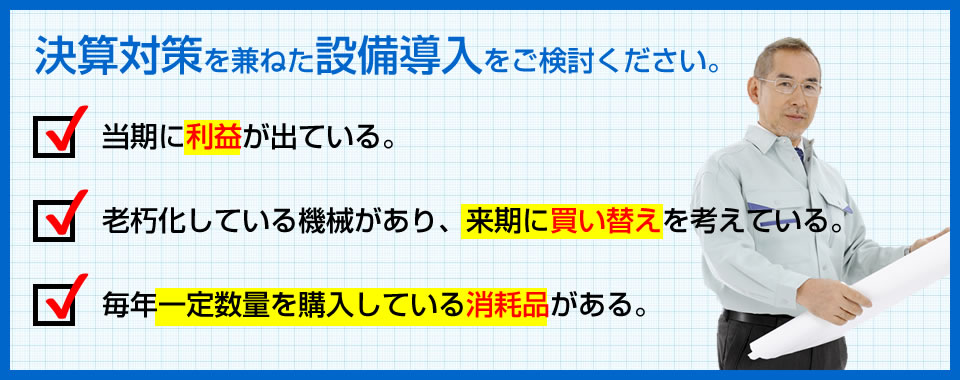 決算対策を兼ねた設備導入をご検討ください。