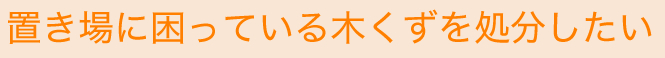 置き場に困っている木くずを処分したい