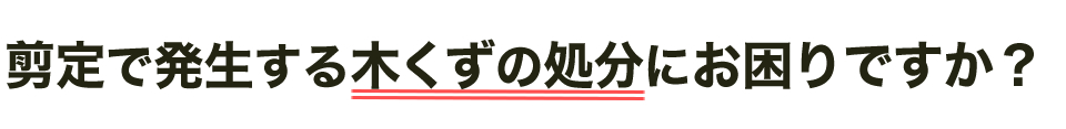 剪定で発生する木くずの処分にお困りですか？